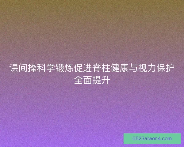 课间操科学锻炼促进脊柱健康与视力保护全面提升