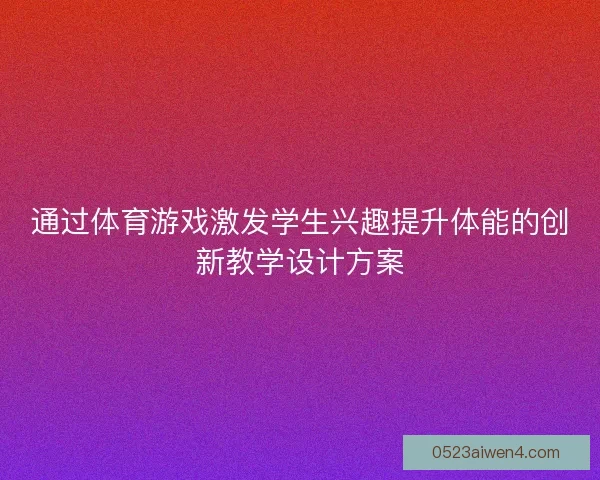 通过体育游戏激发学生兴趣提升体能的创新教学设计方案